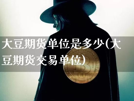大豆期货单位是多少(大豆期货交易单位)_https://m.zghnxxa.com_原油直播_第1张