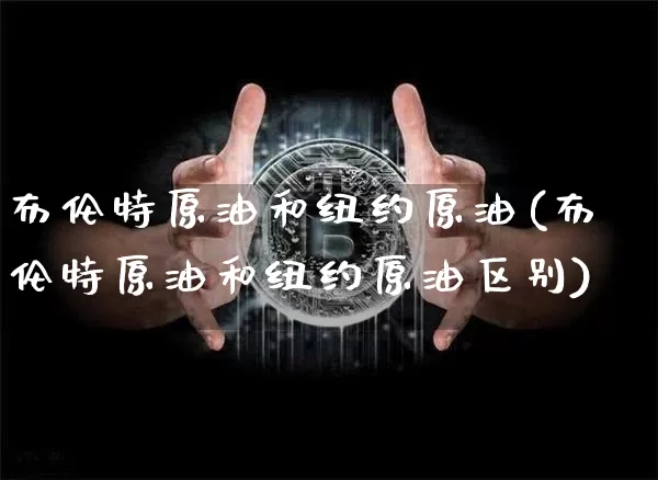 布伦特原油和纽约原油(布伦特原油和纽约原油区别)_https://m.zghnxxa.com_纳指期货_第1张