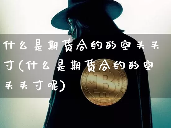 什么是期货合约的空头头寸(什么是期货合约的空头头寸呢)_https://m.zghnxxa.com_黄金直播_第1张