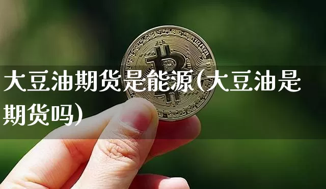 大豆油期货是能源(大豆油是期货吗)_https://m.zghnxxa.com_纳指期货_第1张