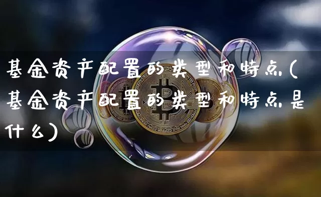 基金资产配置的类型和特点(基金资产配置的类型和特点是什么)_https://m.zghnxxa.com_股指期货_第1张