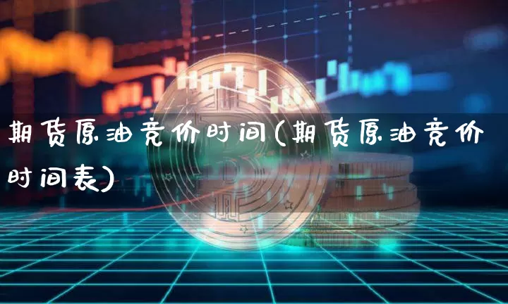 期货原油竞价时间(期货原油竞价时间表)_https://m.zghnxxa.com_原油直播_第1张