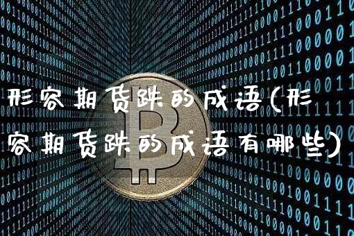 形容期货跌的成语(形容期货跌的成语有哪些)_https://m.zghnxxa.com_原油直播_第1张
