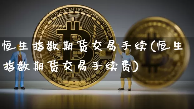 恒生指数期货交易手续(恒生指数期货交易手续费)_https://m.zghnxxa.com_股指期货_第1张