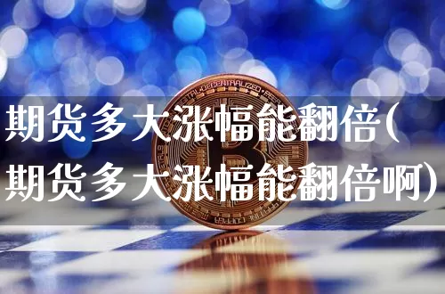 期货多大涨幅能翻倍(期货多大涨幅能翻倍啊)_https://m.zghnxxa.com_纳指期货_第1张