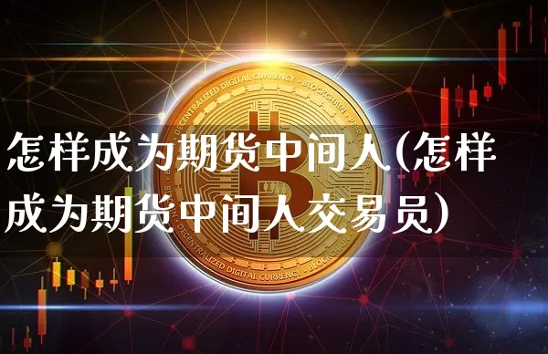 怎样成为期货中间人(怎样成为期货中间人交易员)_https://m.zghnxxa.com_原油直播_第1张