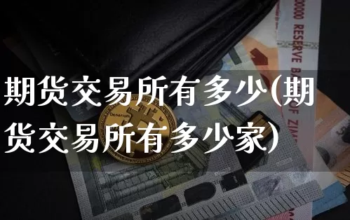 期货交易所有多少(期货交易所有多少家)_https://m.zghnxxa.com_天然气期货_第1张