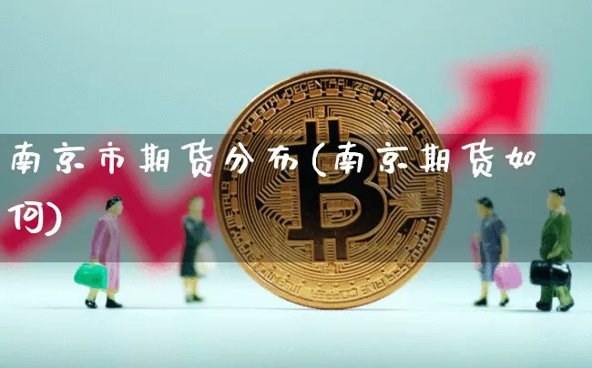 南京市期货分布(南京期货如何)_https://m.zghnxxa.com_天然气期货_第1张