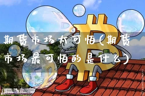 期货市场太可怕(期货市场最可怕的是什么)_https://m.zghnxxa.com_期货资讯_第1张