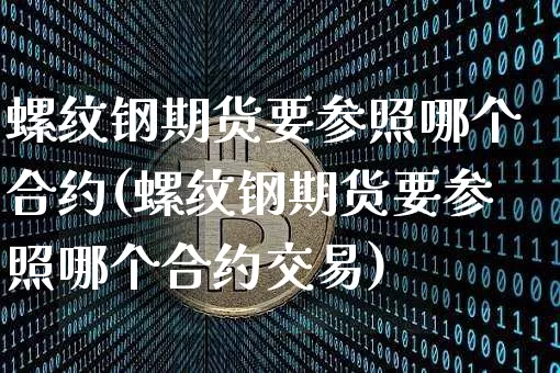 螺纹钢期货要参照哪个合约(螺纹钢期货要参照哪个合约交易)_https://m.zghnxxa.com_恒指期货_第1张