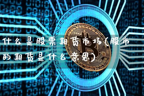 什么是股票期货市场(股市的期货是什么意思)_https://m.zghnxxa.com_原油直播_第1张