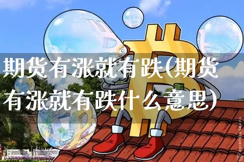期货有涨就有跌(期货有涨就有跌什么意思)_https://m.zghnxxa.com_天然气期货_第1张