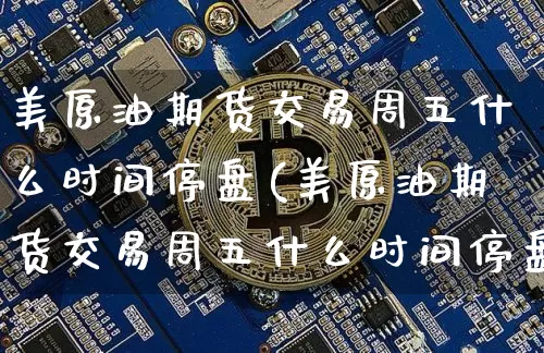 美原油期货交易周五什么时间停盘(美原油期货交易周五什么时间停盘的)_https://m.zghnxxa.com_恒指期货_第1张