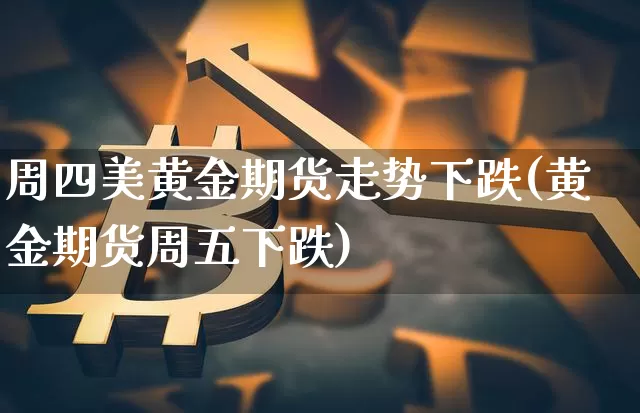 周四美黄金期货走势下跌(黄金期货周五下跌)_https://m.zghnxxa.com_恒指期货_第1张