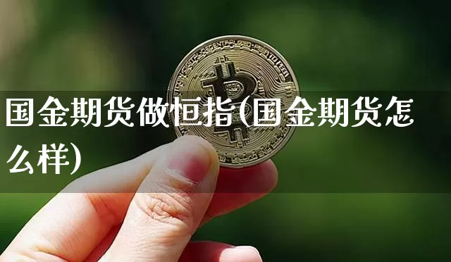 国金期货做恒指(国金期货怎么样)_https://m.zghnxxa.com_恒指期货_第1张