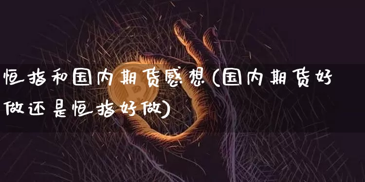 恒指和国内期货感想(国内期货好做还是恒指好做)_原油直播_第1张_诸葛期货直播室 恒指和国内期货感想(国内期货好做还是恒指好做)_https://m.zghnxxa.com_原油直播_第1张