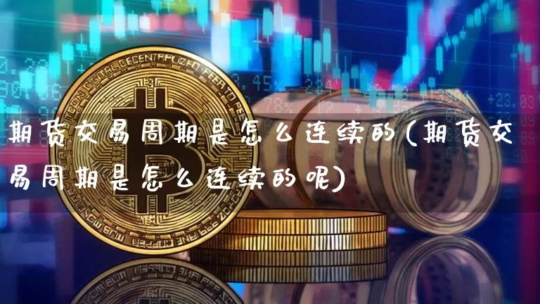 期货交易周期是怎么连续的(期货交易周期是怎么连续的呢)_https://m.zghnxxa.com_纳指期货_第1张