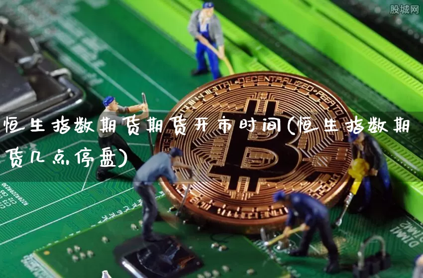 恒生指数期货期货开市时间(恒生指数期货几点停盘)_https://m.zghnxxa.com_黄金直播_第1张