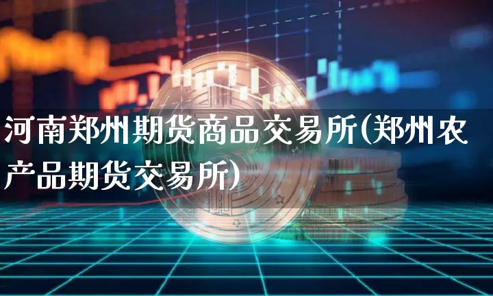河南郑州期货商品交易所(郑州农产品期货交易所)_https://m.zghnxxa.com_纳指期货_第1张