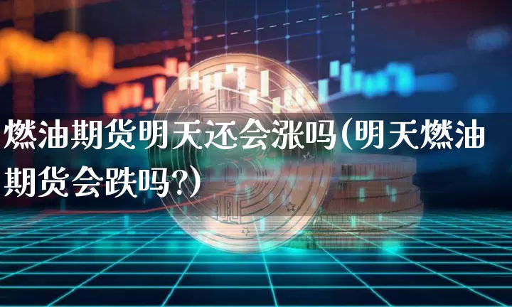 燃油期货明天还会涨吗(明天燃油期货会跌吗?)_https://m.zghnxxa.com_纳指期货_第1张