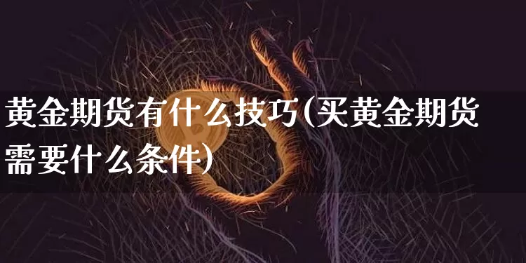 黄金期货有什么技巧(买黄金期货需要什么条件)_https://m.zghnxxa.com_纳指期货_第1张