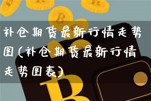 补仓期货最新行情走势图(补仓期货最新行情走势图表)_https://m.zghnxxa.com_黄金直播_第1张
