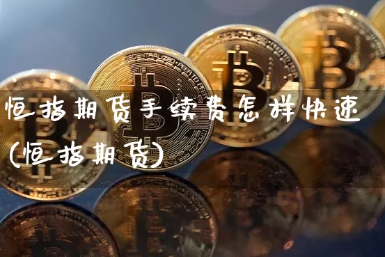 恒指期货手续费怎样快速(恒指期货)_https://m.zghnxxa.com_原油直播_第1张