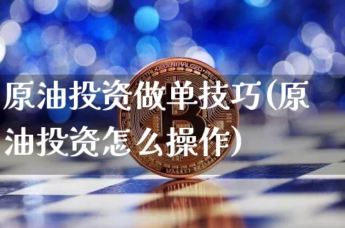 原油投资做单技巧(原油投资怎么操作)_https://m.zghnxxa.com_股指期货_第1张