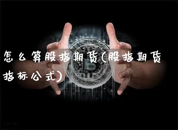 怎么算股指期货(股指期货指标公式)_期货资讯_第1张_诸葛期货直播室 怎么算股指期货(股指期货指标公式)_https://m.zghnxxa.com_期货资讯_第1张