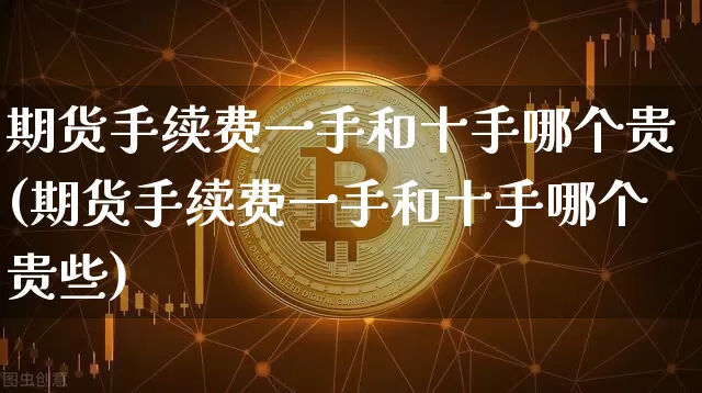 期货手续费一手和十手哪个贵(期货手续费一手和十手哪个贵些)_https://m.zghnxxa.com_纳指期货_第1张