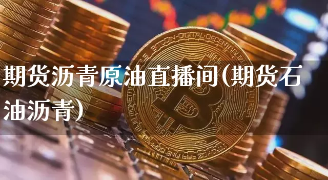 期货沥青原油直播间(期货石油沥青)_https://m.zghnxxa.com_黄金直播_第1张