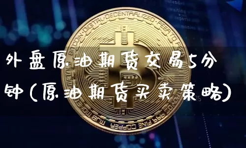 外盘原油期货交易5分钟(原油期货买卖策略)_https://m.zghnxxa.com_原油直播_第1张