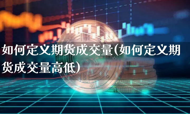 如何定义期货成交量(如何定义期货成交量高低)_https://m.zghnxxa.com_股指期货_第1张