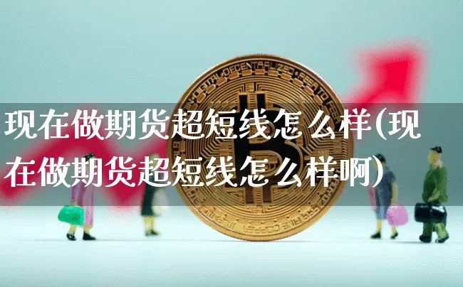现在做期货超短线怎么样(现在做期货超短线怎么样啊)_https://m.zghnxxa.com_恒指期货_第1张