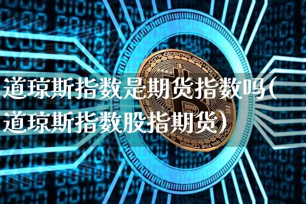 道琼斯指数是期货指数吗(道琼斯指数股指期货)_https://m.zghnxxa.com_纳指期货_第1张