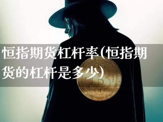 恒指期货杠杆率(恒指期货的杠杆是多少)_https://m.zghnxxa.com_黄金直播_第1张