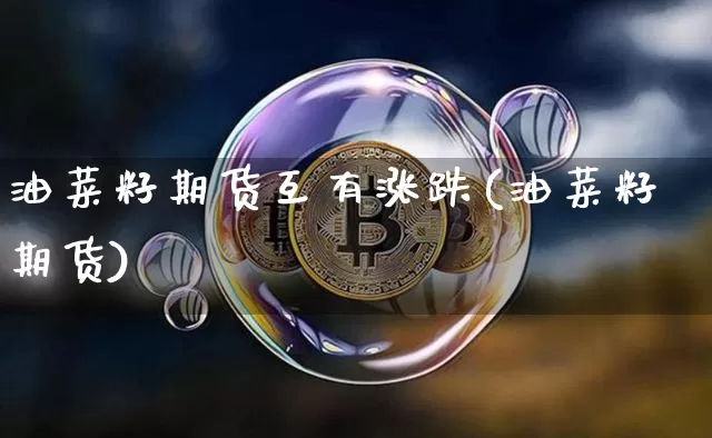 油菜籽期货互有涨跌(油菜籽期货)_https://m.zghnxxa.com_期货资讯_第1张