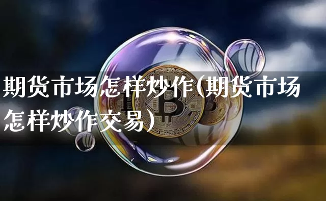 期货市场怎样炒作(期货市场怎样炒作交易)_https://m.zghnxxa.com_黄金直播_第1张