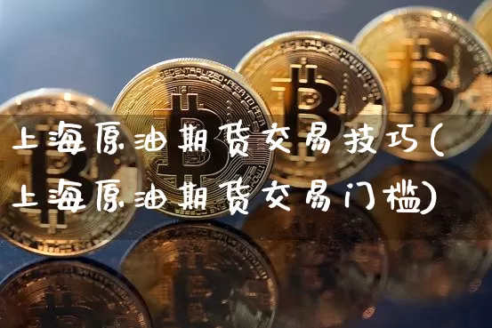 上海原油期货交易技巧(上海原油期货交易门槛)_https://m.zghnxxa.com_黄金直播_第1张
