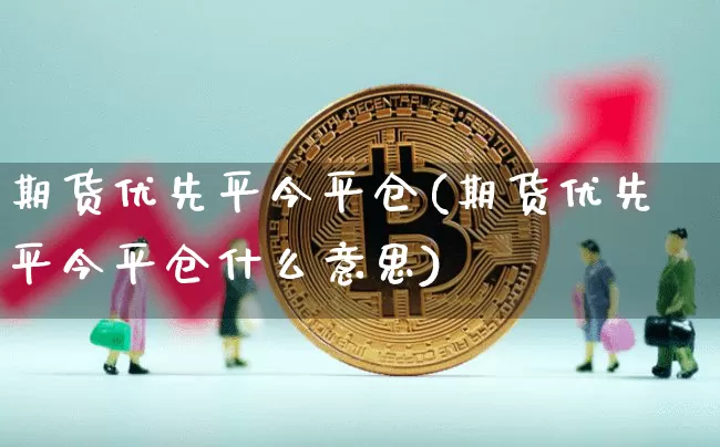 期货优先平今平仓(期货优先平今平仓什么意思)_https://m.zghnxxa.com_期货资讯_第1张