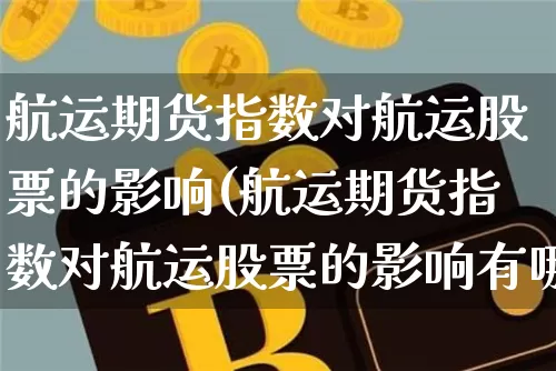 航运期货指数对航运股票的影响(航运期货指数对航运股票的影响有哪些)_https://m.zghnxxa.com_恒指期货_第1张