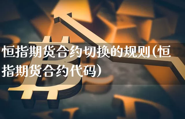 恒指期货合约切换的规则(恒指期货合约代码)_https://m.zghnxxa.com_黄金直播_第1张
