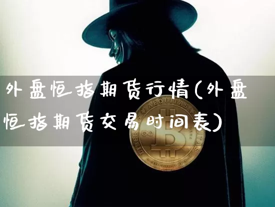 外盘恒指期货行情(外盘恒指期货交易时间表)_https://m.zghnxxa.com_原油直播_第1张