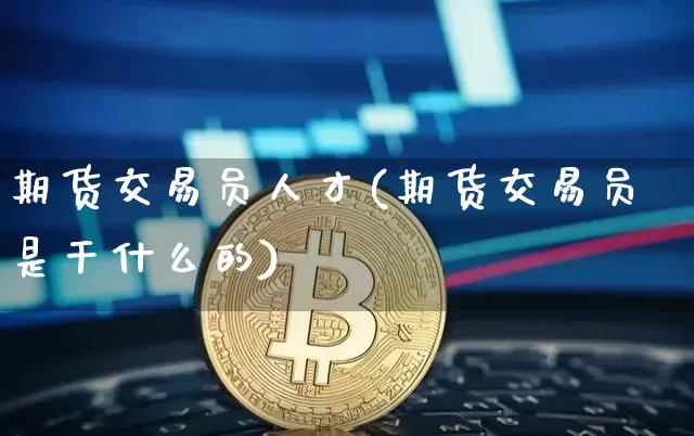 期货交易员人才(期货交易员是干什么的)_https://m.zghnxxa.com_天然气期货_第1张