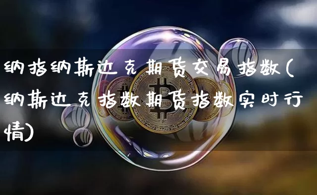 纳指纳斯达克期货交易指数(纳斯达克指数期货指数实时行情)_原油直播_第1张_诸葛期货直播室 纳指纳斯达克期货交易指数(纳斯达克指数期货指数实时行情)_https://m.zghnxxa.com_原油直播_第1张