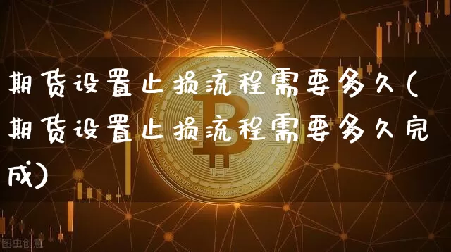 期货设置止损流程需要多久(期货设置止损流程需要多久完成)_https://m.zghnxxa.com_股指期货_第1张