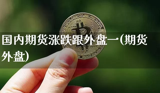 国内期货涨跌跟外盘一(期货外盘)_https://m.zghnxxa.com_天然气期货_第1张