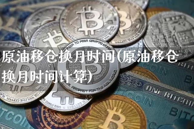 原油移仓换月时间(原油移仓换月时间计算)_股指期货_第1张_诸葛期货直播室 原油移仓换月时间(原油移仓换月时间计算)_https://m.zghnxxa.com_股指期货_第1张