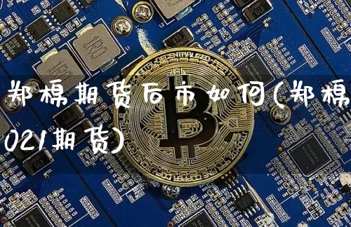 郑棉期货后市如何(郑棉2021期货)_https://m.zghnxxa.com_期货资讯_第1张