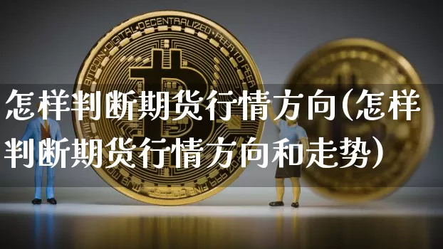 怎样判断期货行情方向(怎样判断期货行情方向和走势)_https://m.zghnxxa.com_期货资讯_第1张